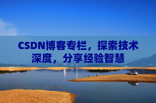 CSDN博客专栏,探索技术深度,分享经验智慧 CSDN博客专栏,探索技术深度,分享经验智慧