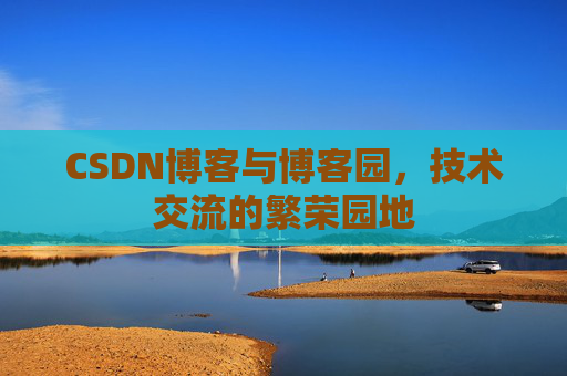 CSDN博客与博客园,技术交流的繁荣园地